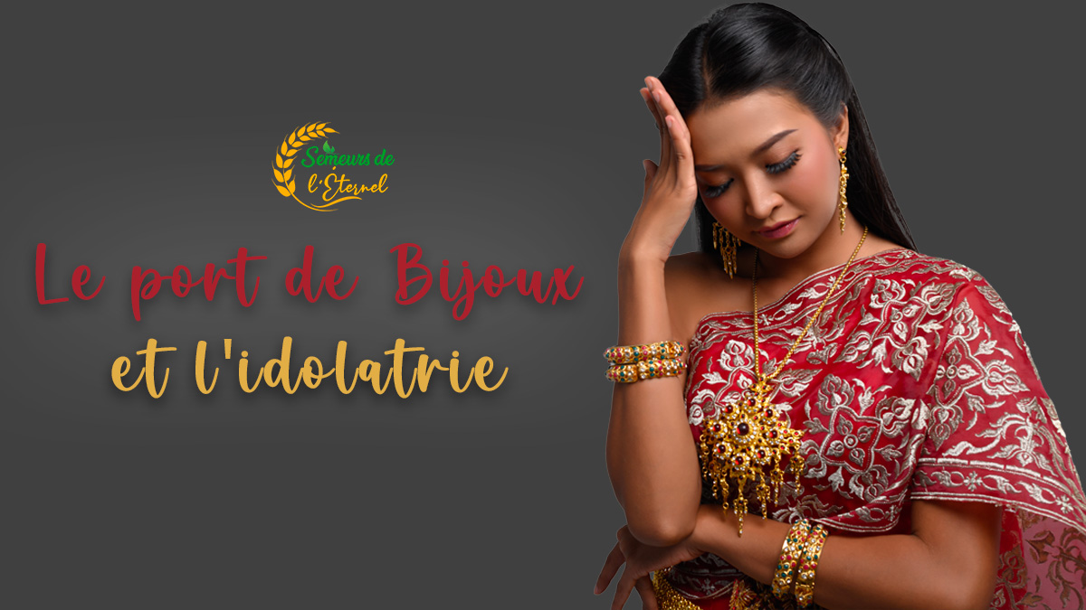 LE PORT DE BIJOUX ET L’IDOLÂTRIE - Semeurs de l'Éternel